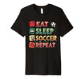 Eat Sleep Soccer Repeat Funny T-Shirt - Casual Everyday Wear Men Women