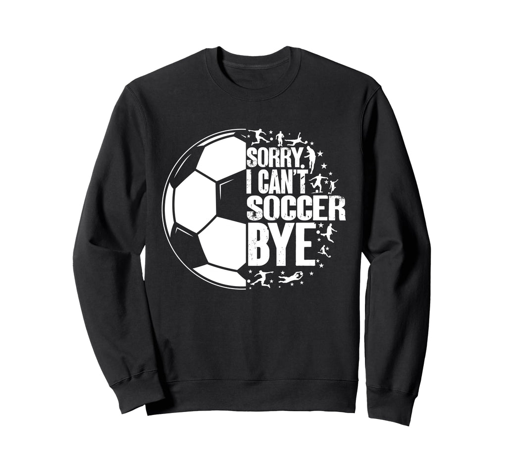 Funny Sorry I Cant Soccer Bye Sweatshirt - Aesthetic Graphic Unisex