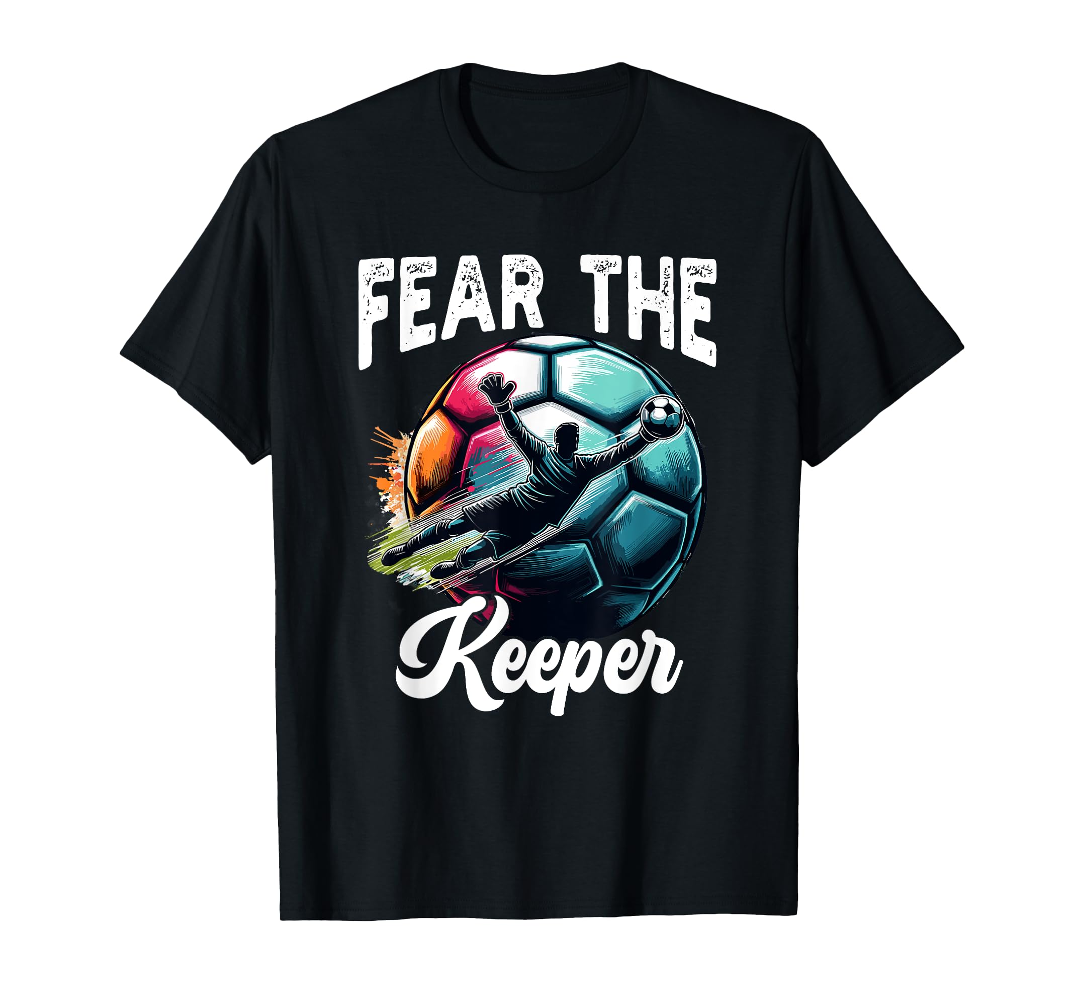 Fear Soccer Keeper Goalkeeper Goalie T-Shirt - Novelty Apparel Unisex