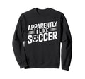 Apparently I Like Soccer Season Sweatshirt - Fun Novelty Design Unisex