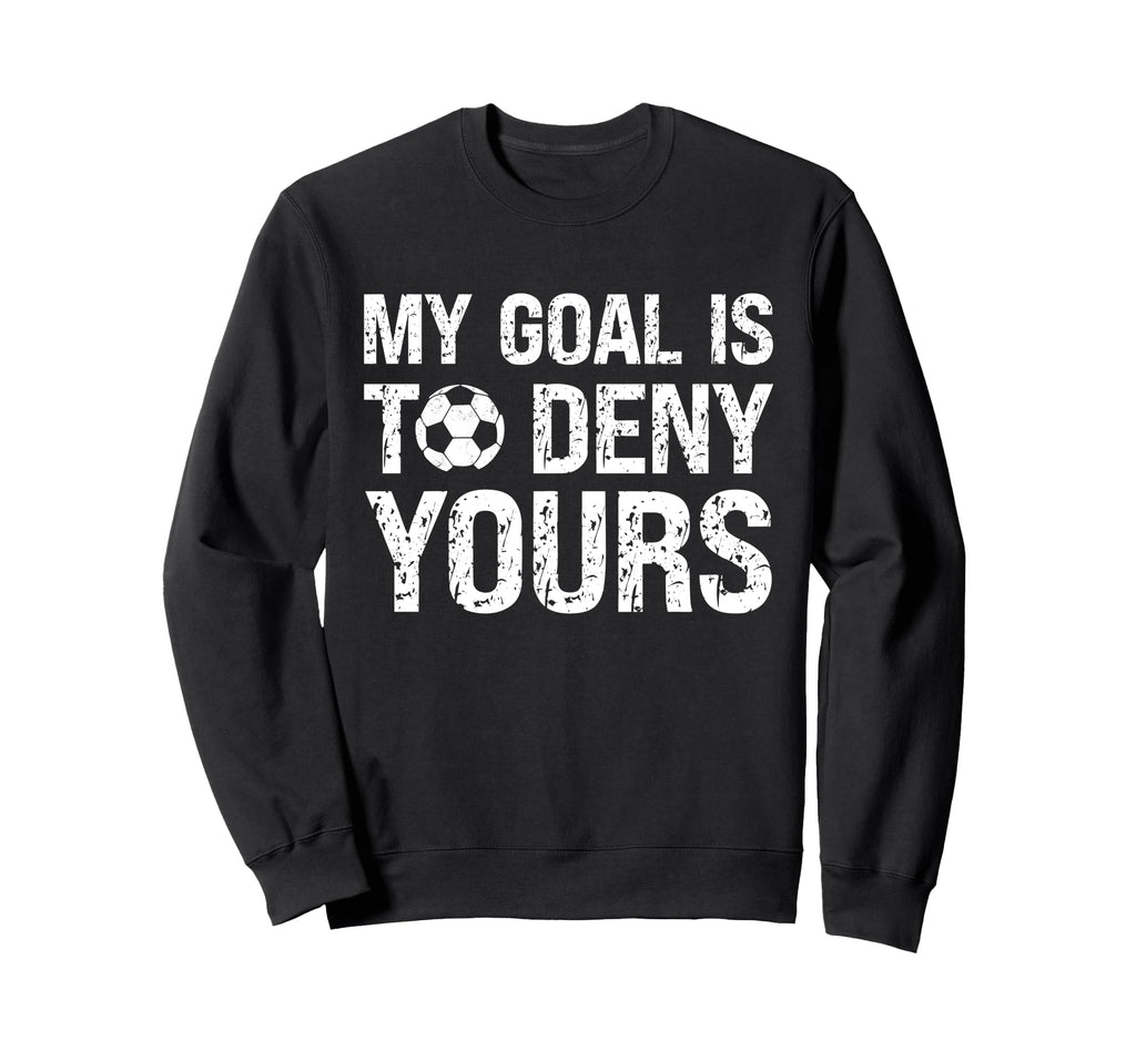 My Goal Is To Deny Yours Funny Soccer Sweatshirt - Graphic Print Men Women