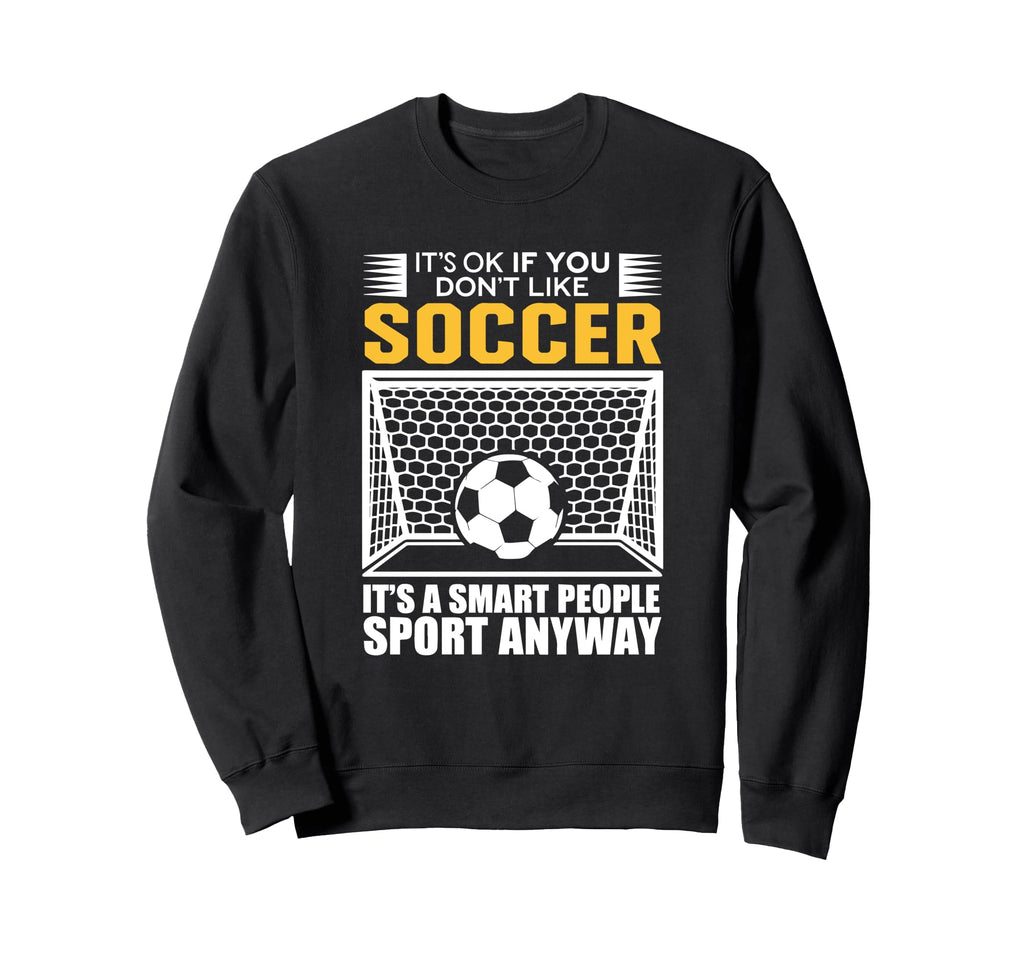Its Ok If You Dont Like Soccer Its Sweatshirt - Streetwear Style Unisex