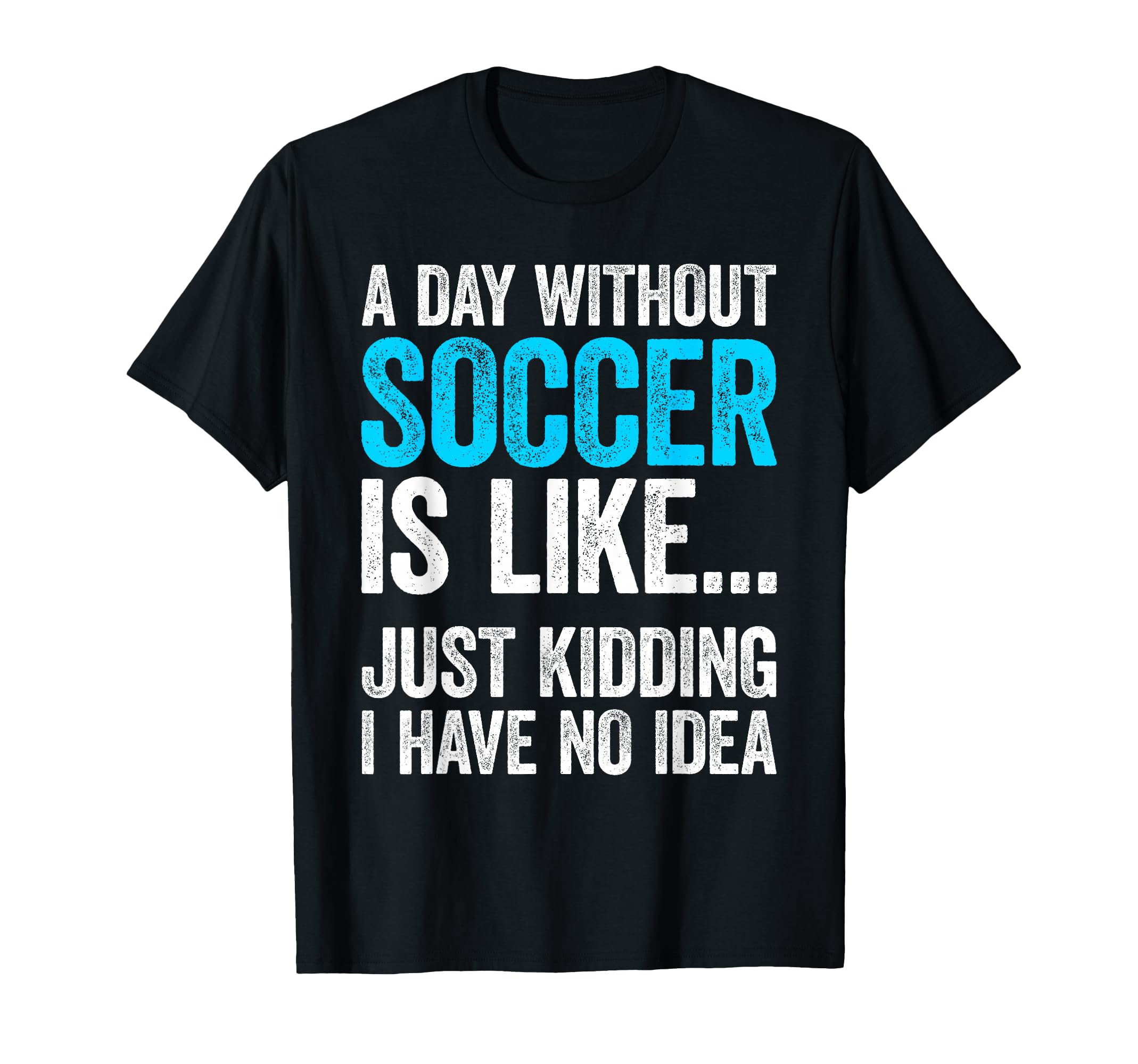 Day Without Soccer Is Like Just Kidding T-Shirt - Streetwear Style Unisex