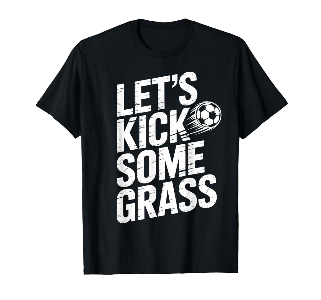 Lets Kick Some Grass Funny Soccer T-Shirt - Casual Everyday Wear Unisex