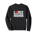 I Heart Hot Soccer Moms Funny Love Sweatshirt - Graphic Print Unisex