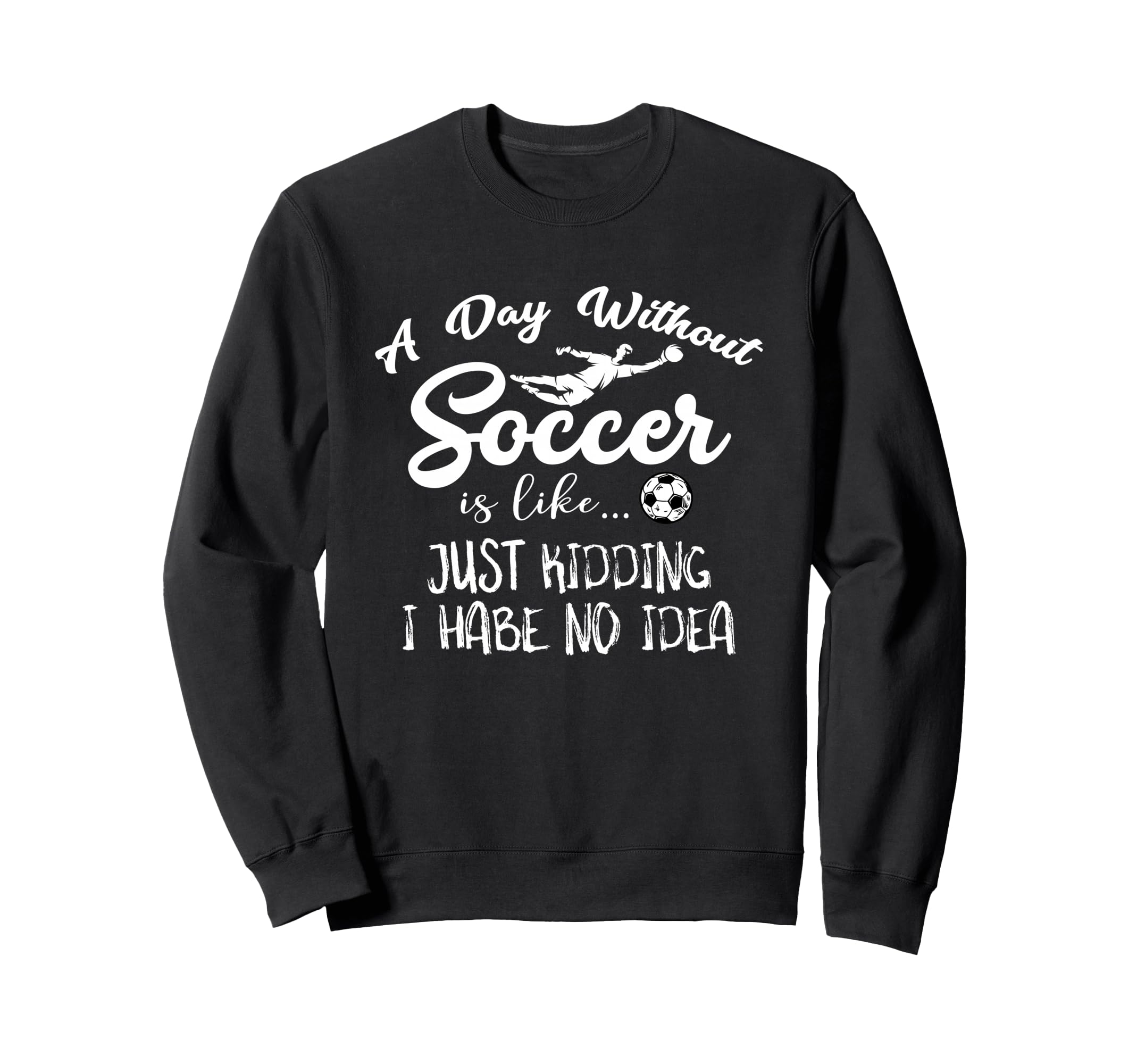 Day Without Soccer Is Just Kidding I Sweatshirt - Aesthetic Graphic Unisex