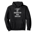 I Cant My Daughter Has Soccer Funny Hoodie - Fun Novelty Design Men Women