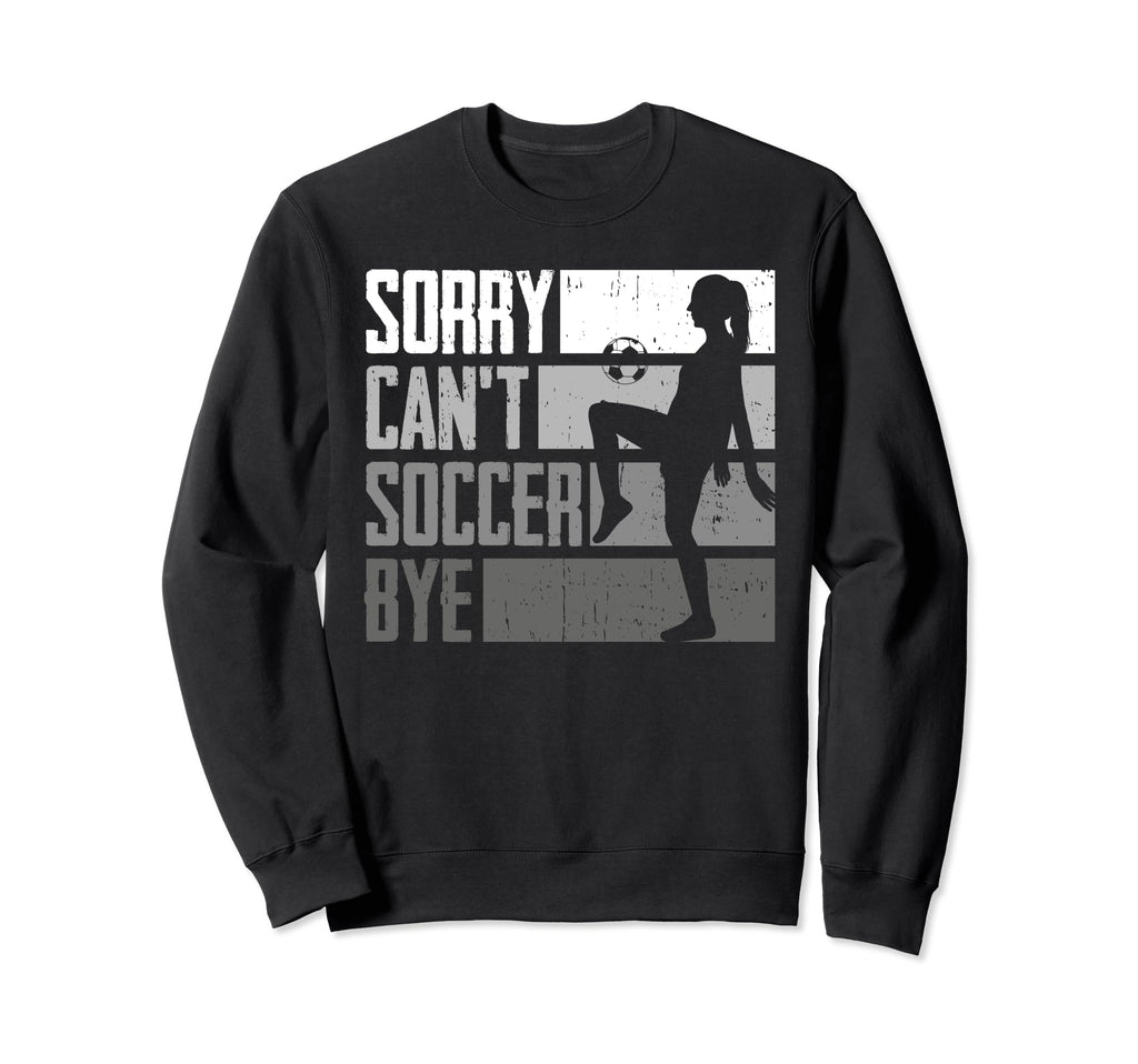 Funny Sorry Cant Soccer Bye Sweatshirt - Custom Art Print Men Women