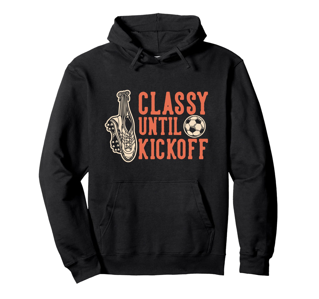 Soccer Classy Until Kickoff Funny Soccer Hoodie - Novelty Apparel Unisex