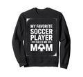 My Favorite Soccer Player Mom Soccer Sweatshirt - Trendy Graphic Men Women