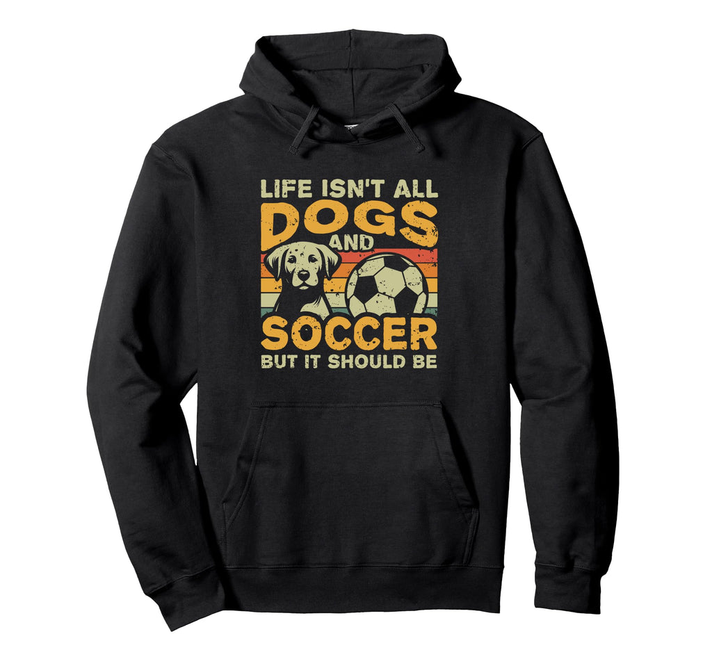 Life Isnt All Dogs And Soccer Hoodie - Novelty Apparel Men Women
