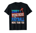 Sorry I Practiced Football More Than You T-Shirt - Streetwear Style Unisex