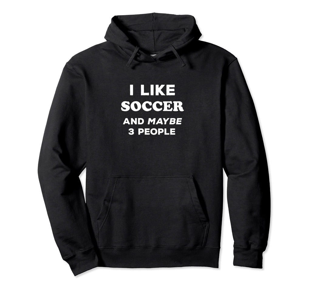 I Like Soccer And Maybe 3 People Soccer Hoodie - Fun Novelty Design Unisex