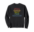Its Good Day Soccer 70S Distressed Sweatshirt - Custom Art Print Unisex