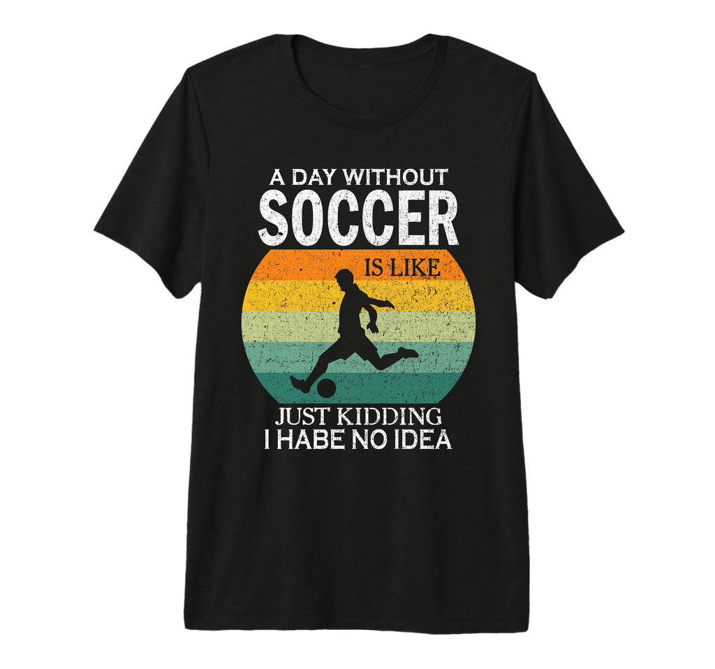 Day Without Soccer Is Just Kidding I T-Shirt - Streetwear Style Unisex