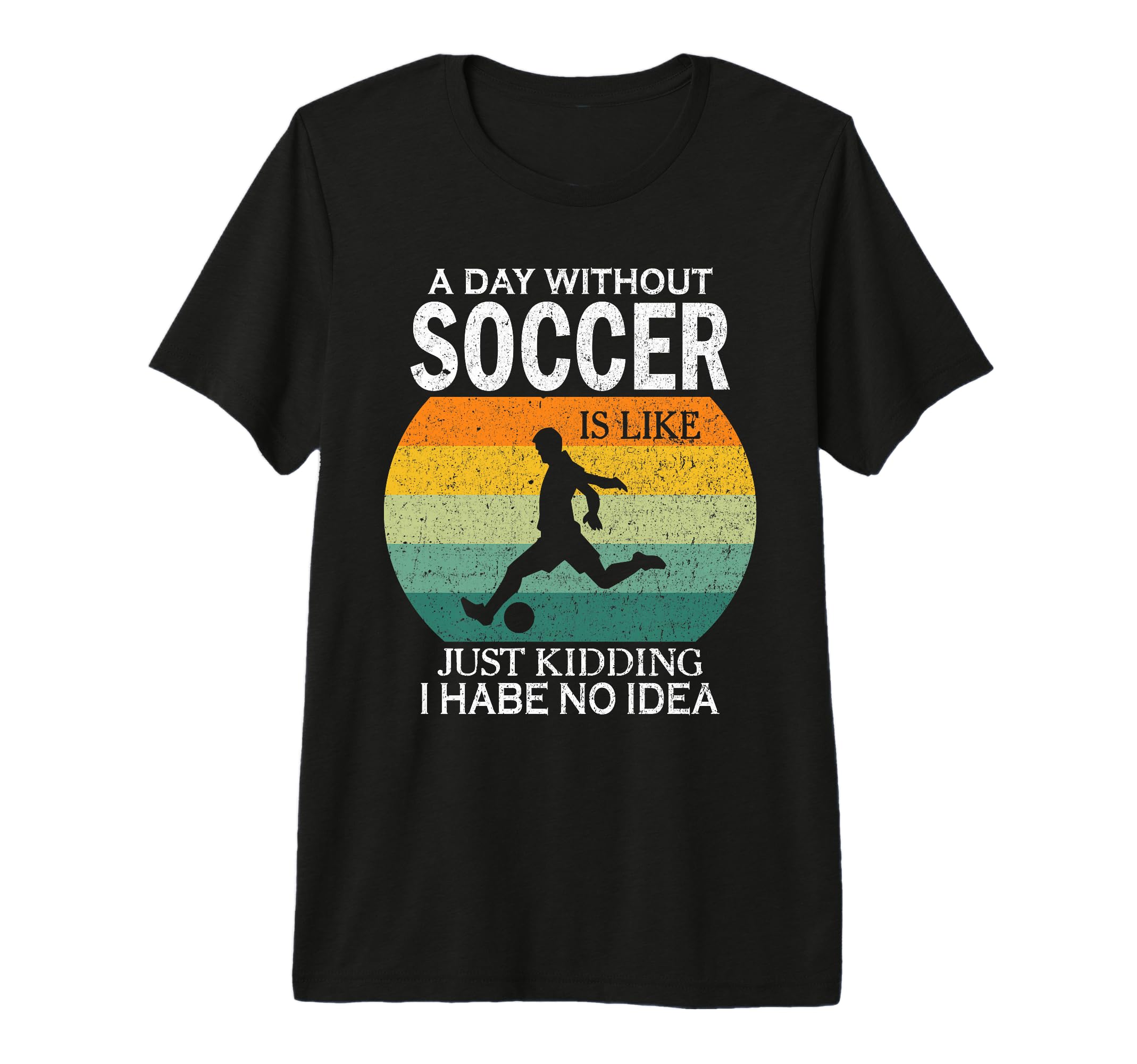 Day Without Soccer Is Just Kidding I T-Shirt - Streetwear Style Unisex