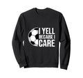 I Yell Because I Care Soccer Coach Sweatshirt - Graphic Print Men Women