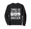 Soccer Things I Do My Spare Time Sweatshirt - Trendy Graphic for Adults