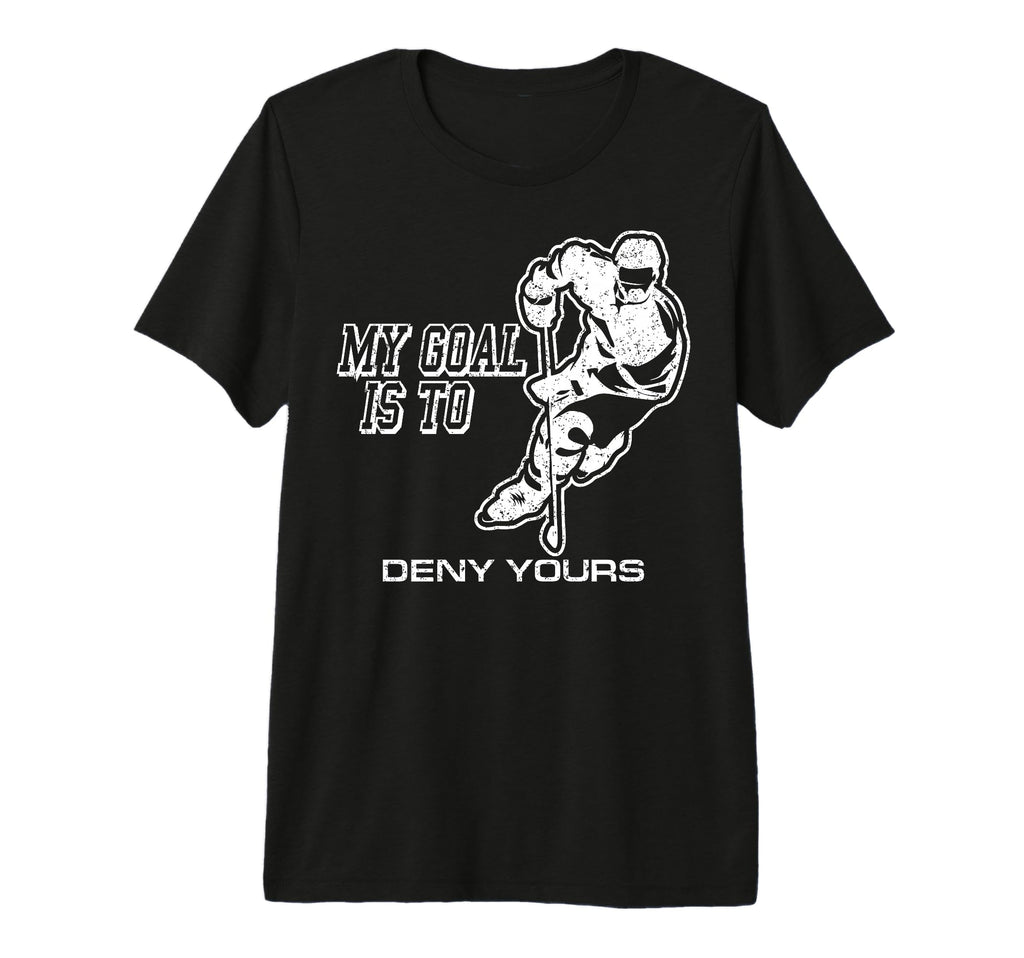 My Goal Is To Deny Yours Ice Hockey T-Shirt - Novelty Apparel Unisex