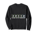 Soccer Is Part My Chemistry Funny Sweatshirt - Fun Novelty Design Unisex