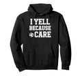 I Yell Because Care Funny Mom Dad Hoodie - Unique Graphic for Adults