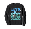 Lets Kick Some Grass Funny Sweatshirt - Fun Novelty Design for Adults