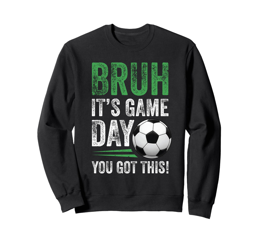 Bruh Its Game Day You Got This Soccer Sweatshirt - Unique Graphic Unisex