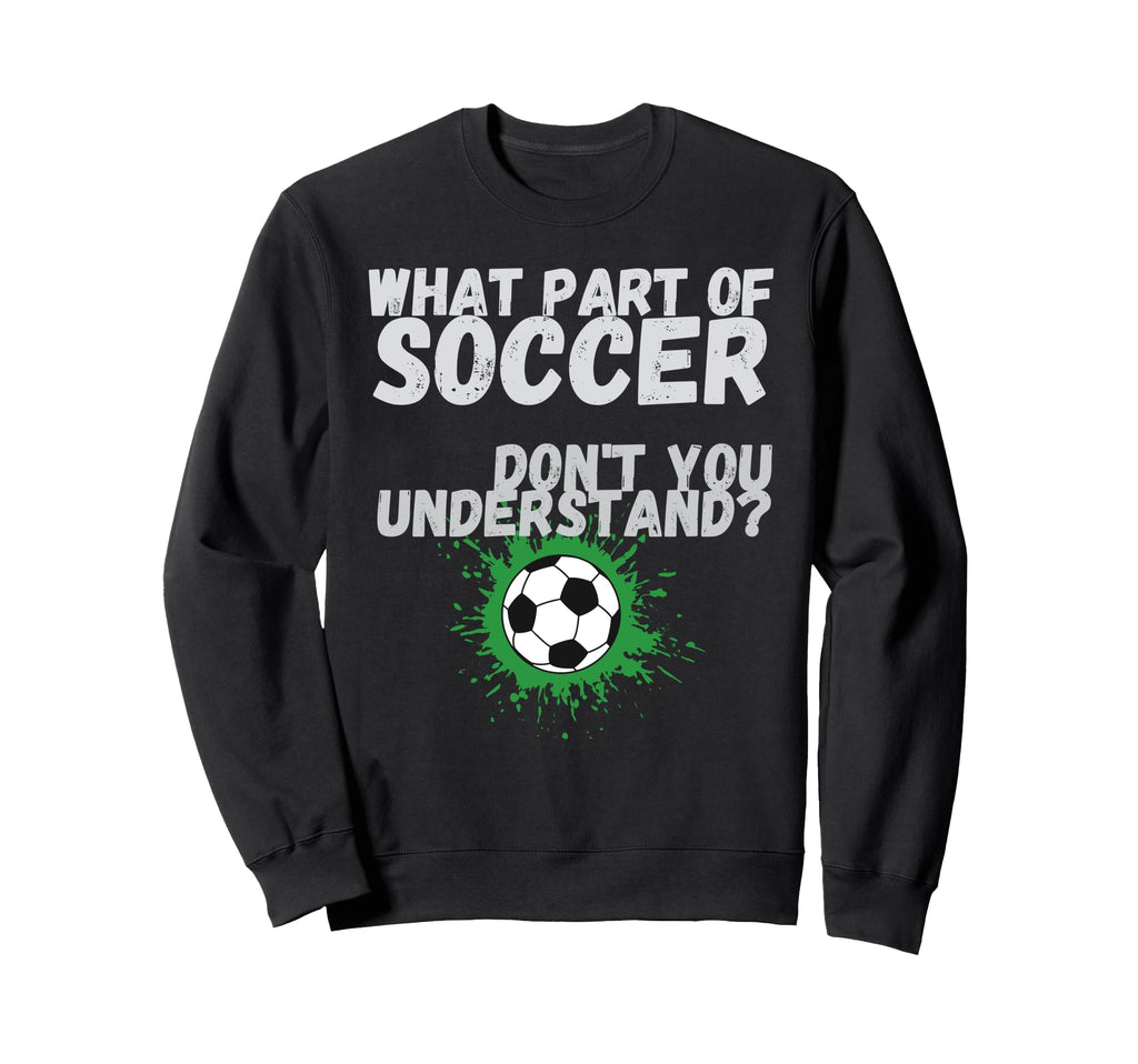 Funny What Part Soccer Dont You Sweatshirt - Custom Art Print Unisex