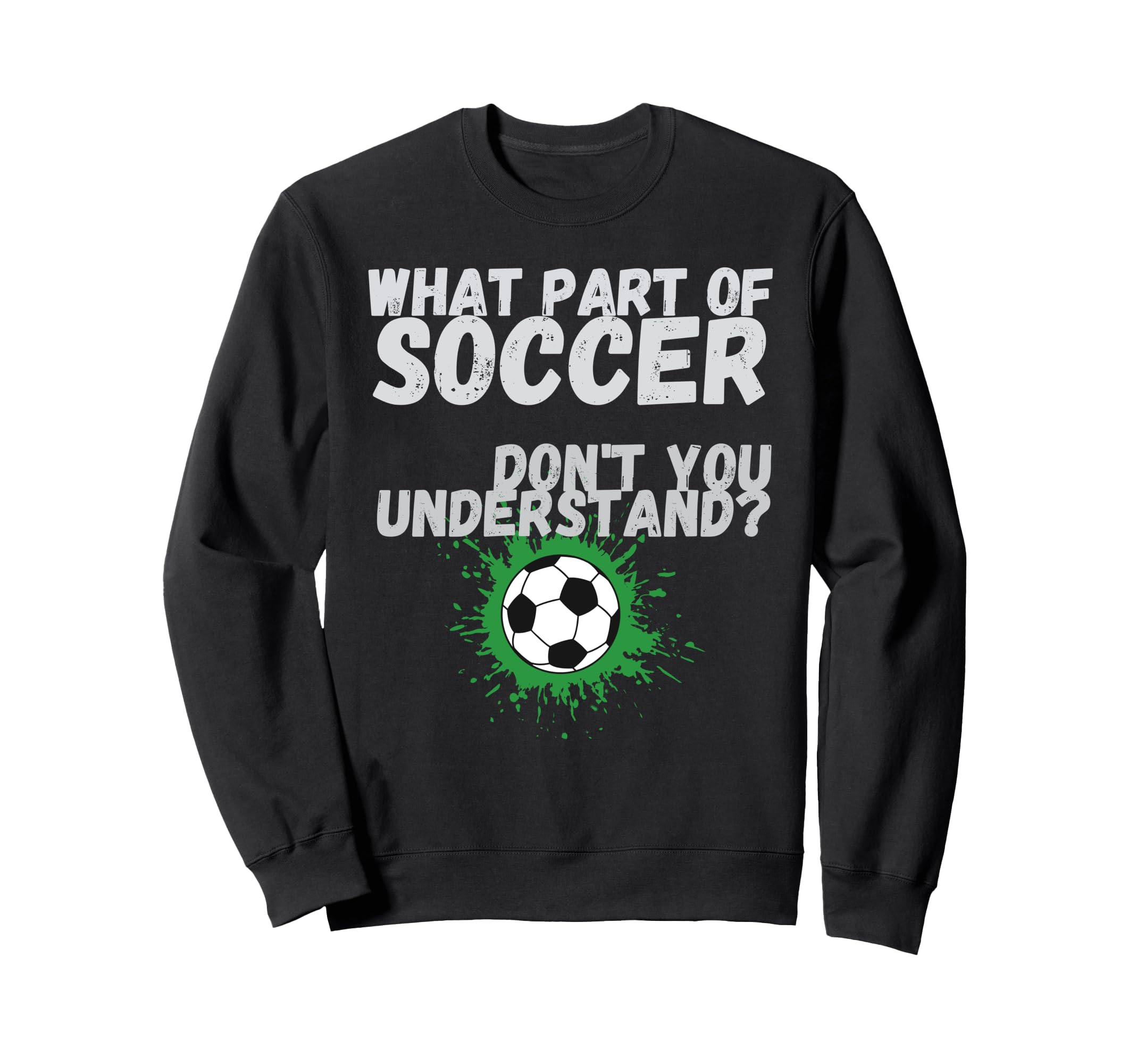 Funny What Part Soccer Dont You Sweatshirt - Custom Art Print Unisex