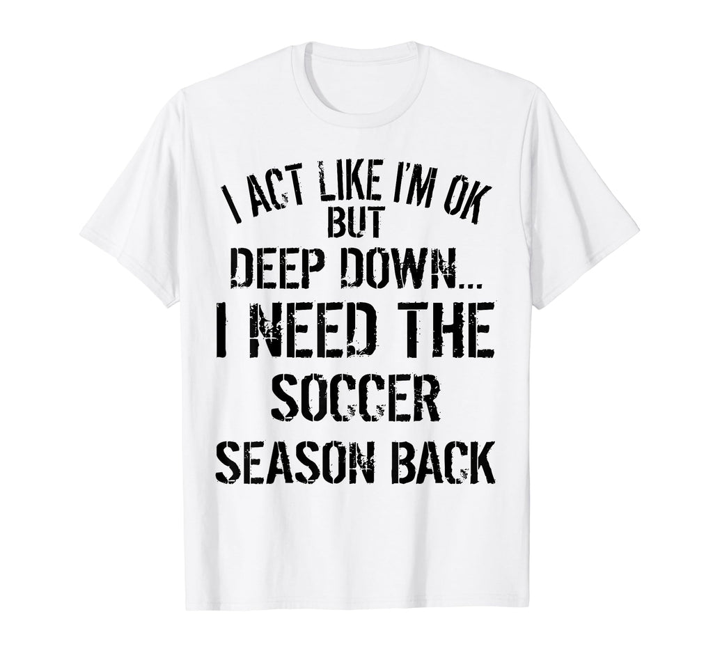 I Act Like Im Ok But Deep Down I Need T-Shirt - Novelty Apparel Men Women