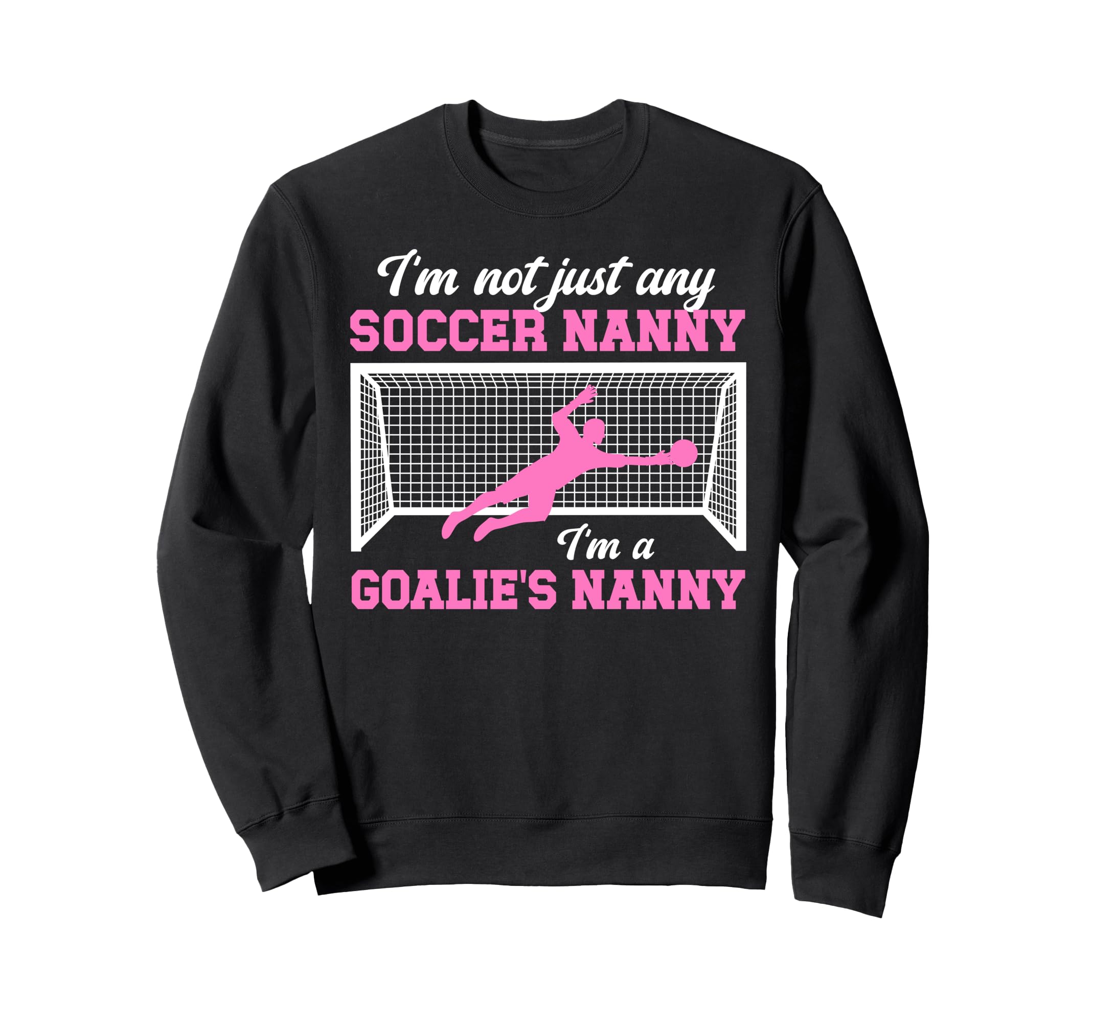 Im Soccer Goalie Nanny Soccer Sweatshirt - Fun Novelty Design Men Women