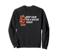 Keep Calm Im Soccer Coach Funny Sweatshirt - Fun Novelty Design Unisex