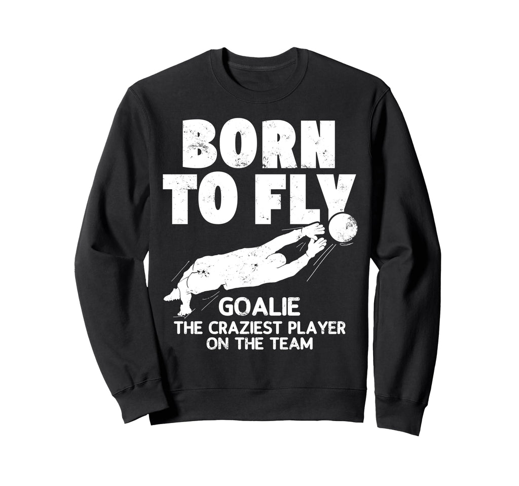 Born To Fly Goalie Soccer Craziest Sweatshirt - Aesthetic Graphic Unisex