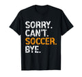 Sorry Cant Soccer Bye Funny T-Shirt - Casual Everyday Wear for Adults