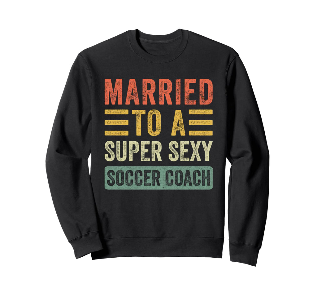 Married To Super Sexy Soccer Coach Sweatshirt - Unique Graphic Unisex