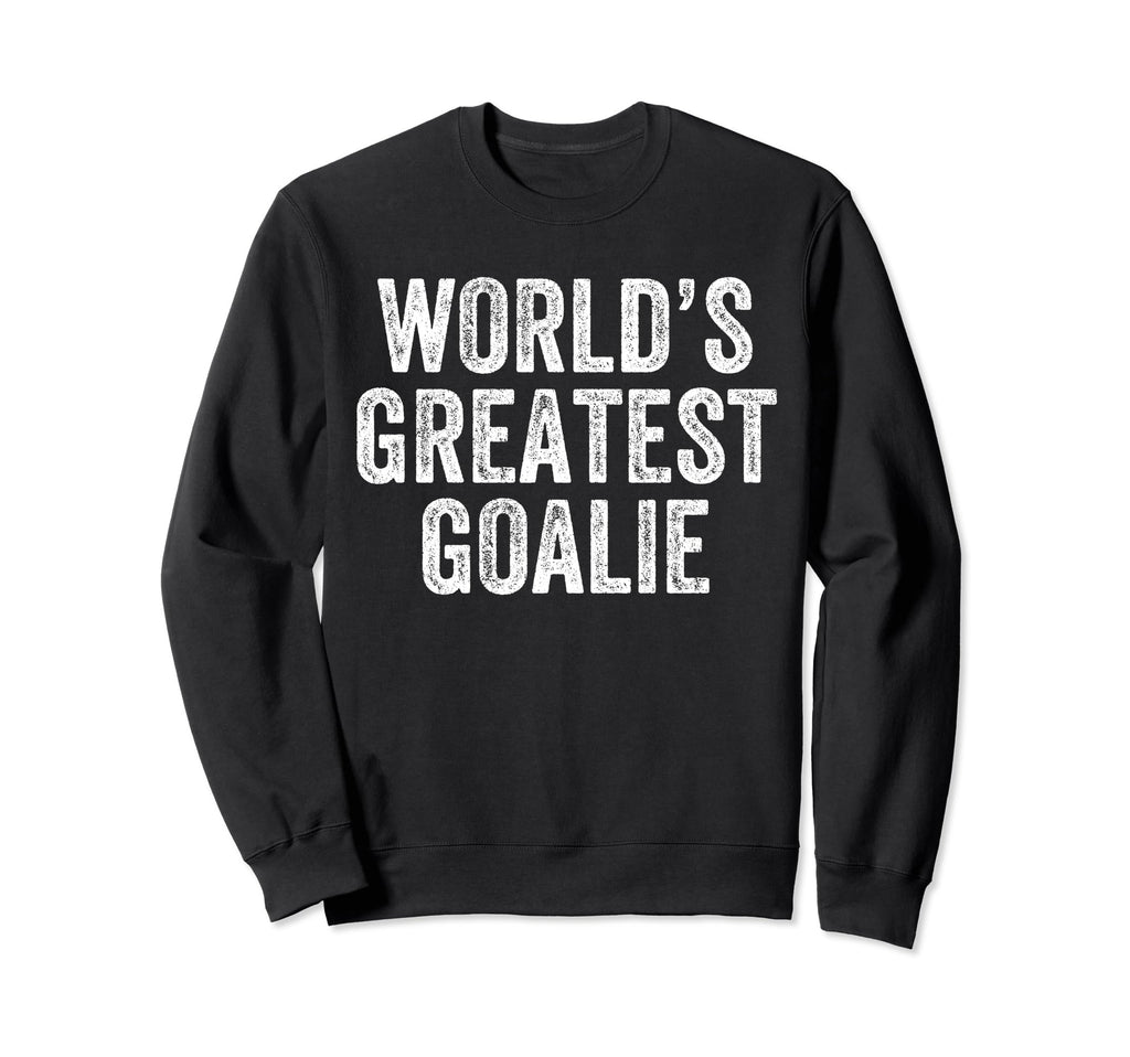 Worlds Greatest Goalie Funny Sweatshirt - Fun Novelty Design Men Women