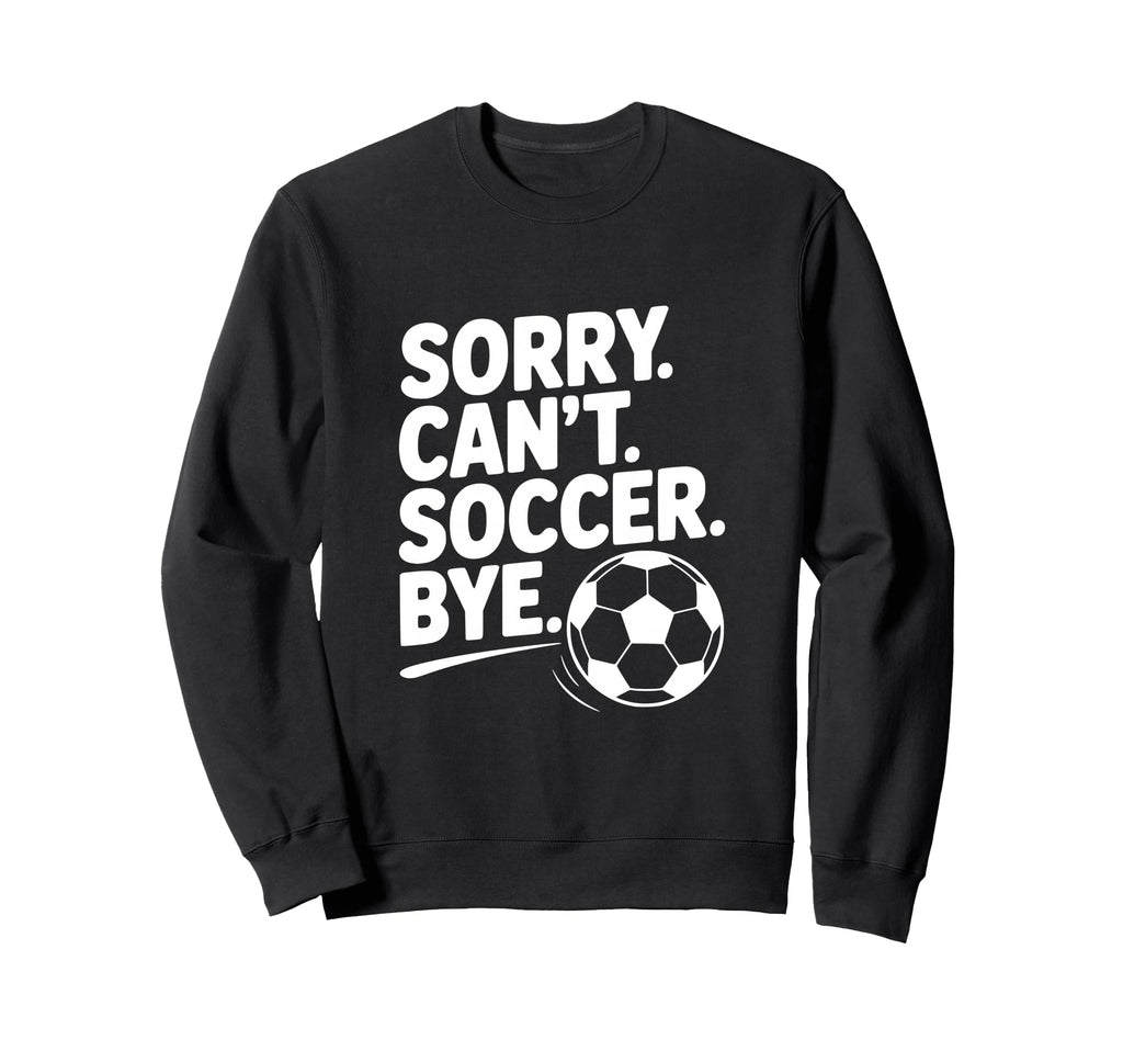 Sorry Cant Soccer Bye Funny Soccer Sweatshirt - Minimalist Print Men Women