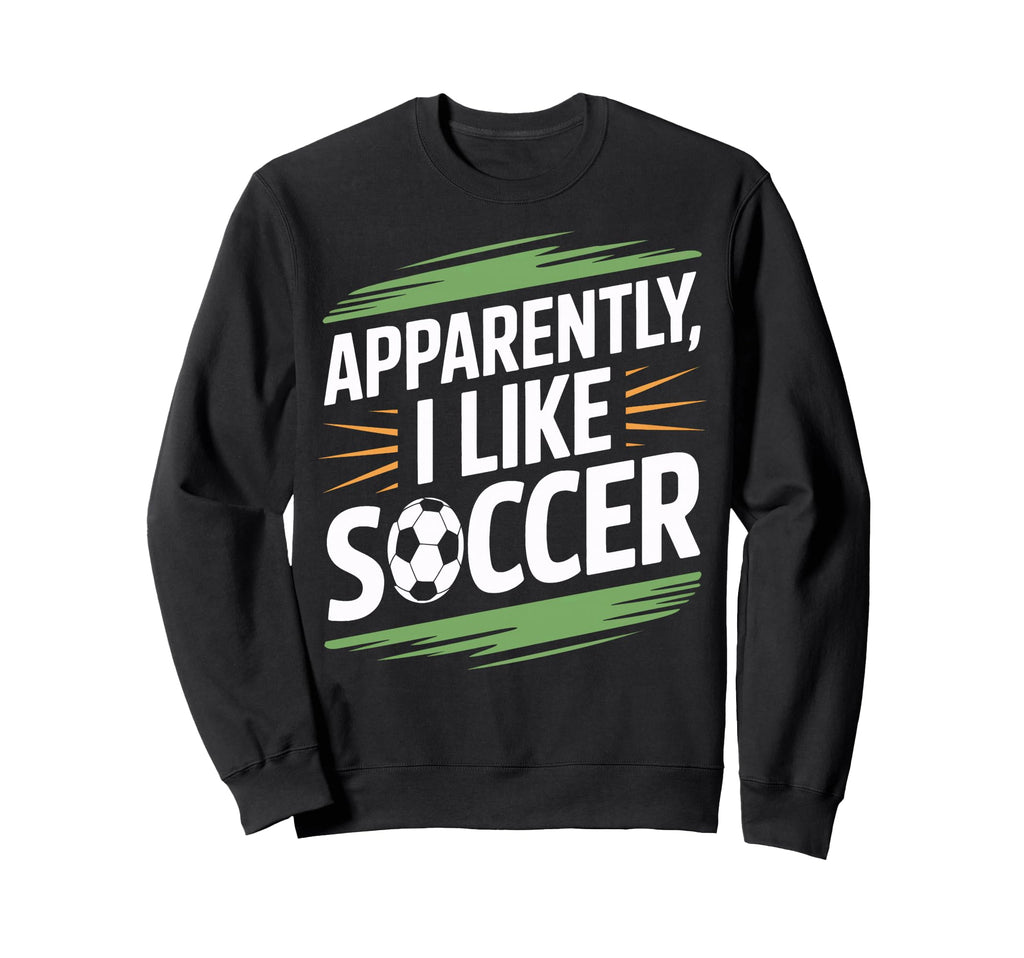 Apparently I Like Soccer Practice Sweatshirt - Novelty Apparel Men Women