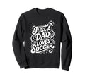 Just Dad Who Loves Soccer Sweatshirt - Custom Art Print Men Women