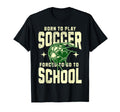 Born To Play Soccer Forced To Go T-Shirt - Casual Everyday Wear Men Women