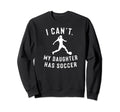 I Cant My Daughter Has Soccer Sweatshirt - Fun Novelty Design Unisex