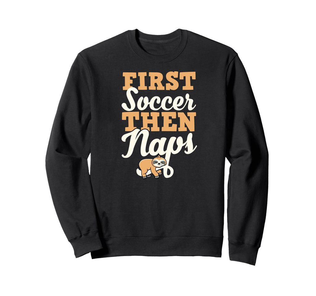 First Soccer Then Naps Funny Sweatshirt - Custom Art Print for Adults