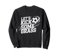 Lets Kick Some Grass Funny Soccer Sweatshirt - Unique Graphic for Adults