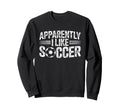 Apparently I Like Soccer Game Day Sweatshirt - Novelty Apparel Men Women