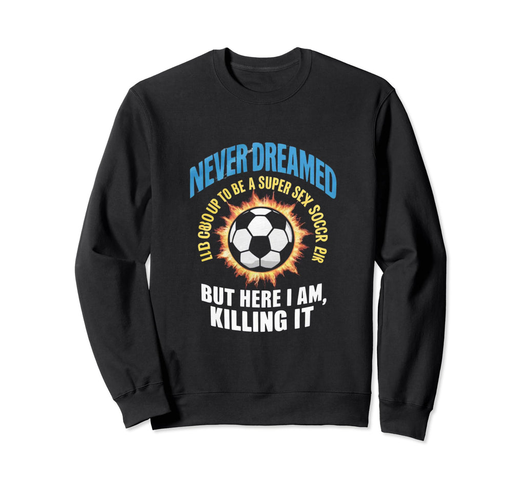 I Never Dreamed Id Grow Up To Be Sweatshirt - Custom Art Print Men Women