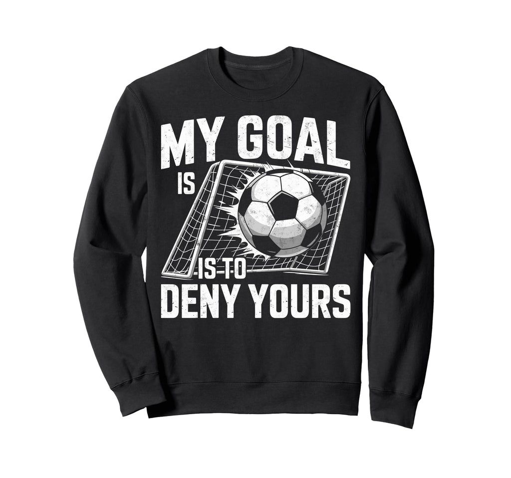 My Goal Is To Deny Yours Soccer Goalie Sweatshirt - Unique Graphic Unisex
