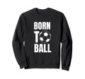 Born To Ball Soccer Player And Sweatshirt - Trendy Graphic for Adults