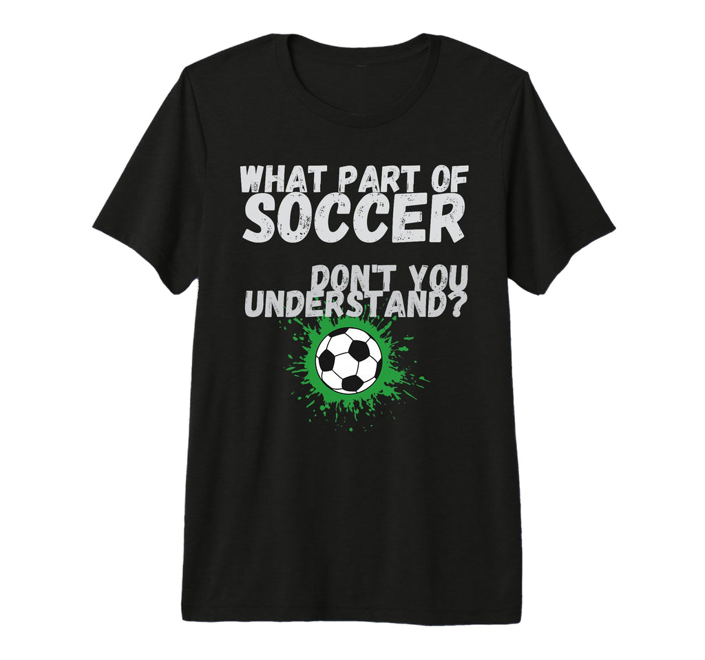 Funny What Part Soccer Dont You T-Shirt - Novelty Apparel Men Women