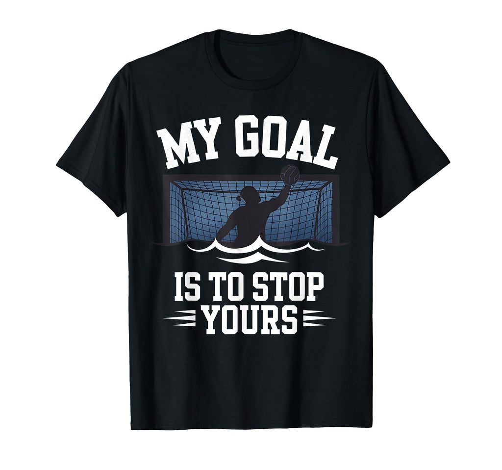 Water Polo Goalie My Goal Is To Stop T-Shirt - Custom Art Print Men Women