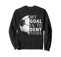 My Goal Is To Deny Yours Soccer Goalie Sweatshirt - Novelty Apparel Unisex